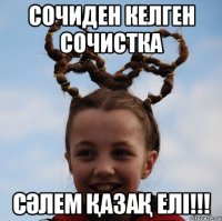 Сочиден келген сочистка Сәлем қазақ елі!!!