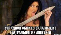 украдкой облизывала меч, из театрального реквизита
