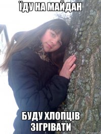 Їду на майдан Буду хлопців зігрівати