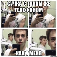 сучка с таким же телефоном как у меня