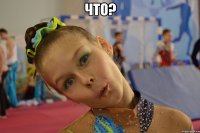 что? 