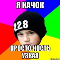 Я КАЧОК ПРОСТО КОСТЬ УЗКАЯ