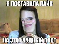 Я ПОСТАВИЛА ЛАЙК НА ЭТОТ ЧУДНЫЙ ПОСТ