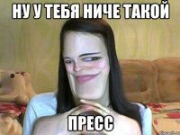НУ У ТЕБЯ НИЧЕ ТАКОЙ ПРЕСС
