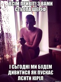 всім привіт! з вами стьопа шеріф і сьгодні ми будем дивитися як пускає лєнти кіріл