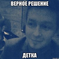 верное решение детка