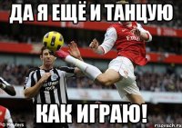 Да я ещё и танцую Как играю!