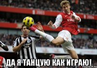  Да я танцую как играю!