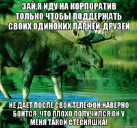 Зай,я иду на корпоратив только чтобы поддержать своих одиноких парней-друзей Не дает после свой телефон.наверно боится ,что плохо получился.он у меня такой стесняшка!