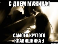 С Днем Мужика ! самого крутого клавишника ;)
