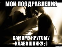 Мои поздравления самому крутому клавишнику ; )