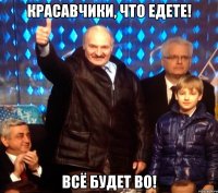 красавчики, что едете! Всё будет ВО!