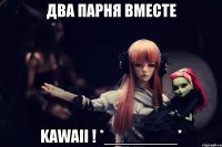 Два парня вместе KAWAII ! *________*