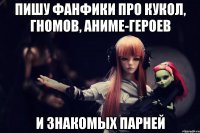 Пишу фанфики про кукол, гномов, аниме-героев и знакомых парней