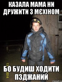 казала мама ни дружити з мєхіном бо будиш ходити пзджаний