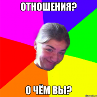 ОТНОШЕНИЯ? О ЧЁМ ВЫ?
