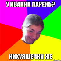 У ИВАНКИ ПАРЕНЬ? НИХУЯШЕЧКИ ЖЕ