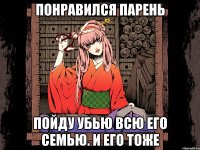 Понравился парень Пойду убью всю его семью. и его тоже