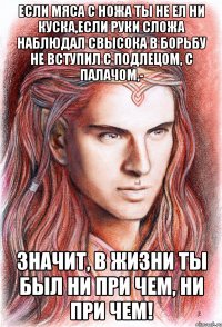 Если мяса с ножа ты не ел ни куска,если pуки сложа наблюдал свысока в боpьбу не вступил с подлецом, с палачом,- Значит, в жизни ты был ни пpи чем, ни пpи чем!
