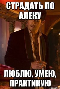 Страдать по Алеку Люблю, умею, практикую