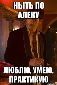 Ныть по Алеку Люблю, умею, практикую
