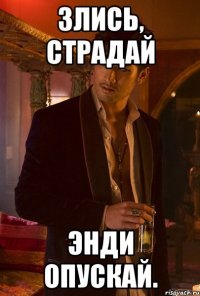 Злись, страдай Энди опускай.