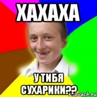 ХАХАХА У ТИБЯ СУХАРИКИ??