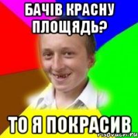 бачів красну площядь? то я покрасив