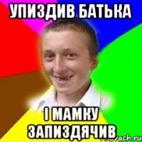 Упиздив батька І мамку запиздячив
