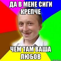 Да в мене сиги крепче чем там ваша любов