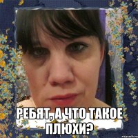  ребят, а что такое плюхи?