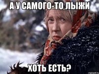 А у самого-то лыжи хоть есть?