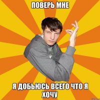 поверь мне я добьюсь всего что я хочу