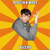 Просто в жопу весело