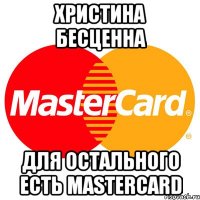 Христина бесценна для остального есть MasterCard