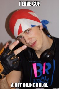 I love GUF А нет ошибсяLOL