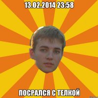 13.02.2014 23:58 посрался с телкой