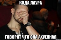 Кода Лаура Говорит что она Ахуенная