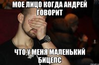 Мое лицо когда Андрей говорит что у меня маленький бицепс
