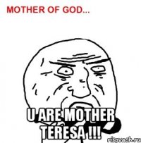  U are MOTHER TERESA !!!