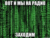 вот и мы на радио заходим