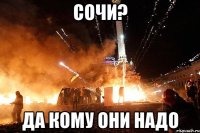 Сочи? Да кому они надо