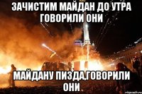 Зачистим майдан до утра говорили они Майдану пизда,говорили они