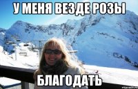 У меня везде розы благодать