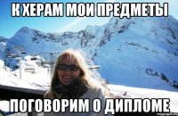 К херам мои предметы Поговорим о дипломе