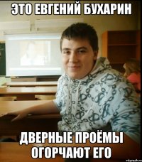 Это Евгений Бухарин дверные проёмы огорчают его