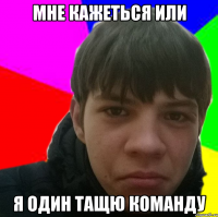 Мне кажеться или я один тащю команду