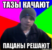 Тазы качают Пацаны решают