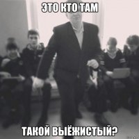 это кто там такой выёжистый?