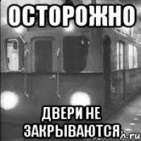 ОСТОРОЖНО ДВЕРИ НЕ ЗАКРЫВАЮТСЯ